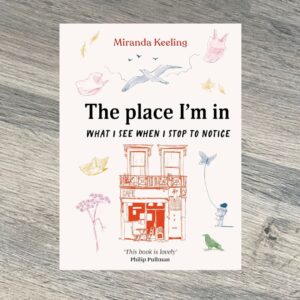 The Place I'm In : What I see when I stop to notice by Miranda Keeling